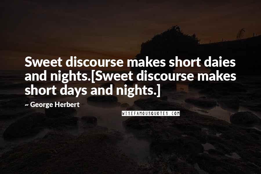 George Herbert Quotes: Sweet discourse makes short daies and nights.[Sweet discourse makes short days and nights.]