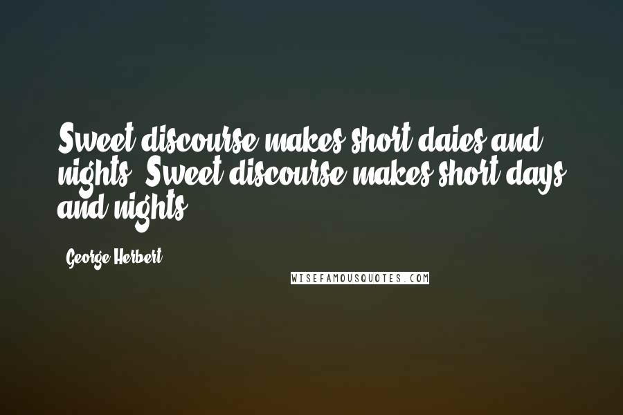 George Herbert Quotes: Sweet discourse makes short daies and nights.[Sweet discourse makes short days and nights.]