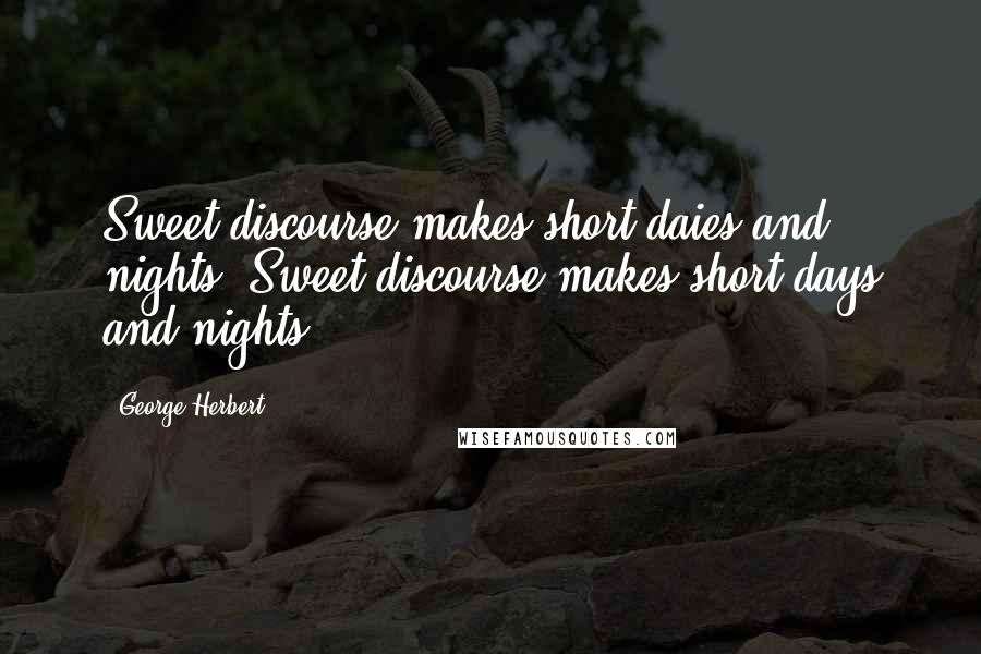 George Herbert Quotes: Sweet discourse makes short daies and nights.[Sweet discourse makes short days and nights.]