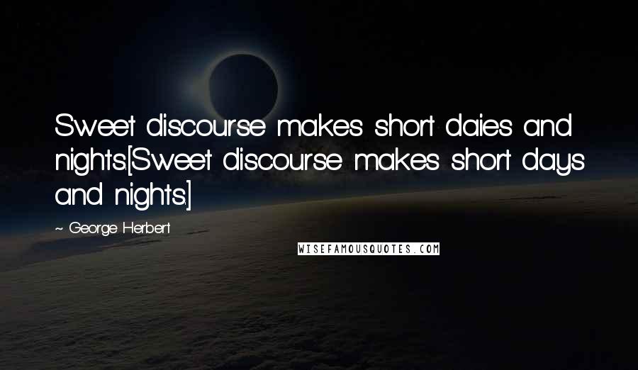 George Herbert Quotes: Sweet discourse makes short daies and nights.[Sweet discourse makes short days and nights.]