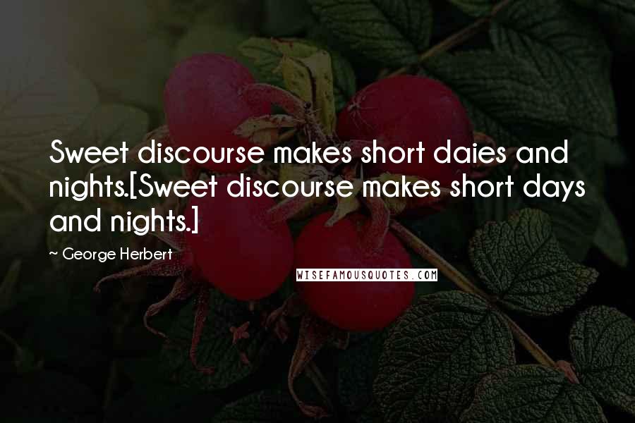 George Herbert Quotes: Sweet discourse makes short daies and nights.[Sweet discourse makes short days and nights.]