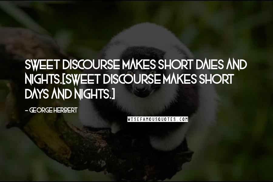 George Herbert Quotes: Sweet discourse makes short daies and nights.[Sweet discourse makes short days and nights.]