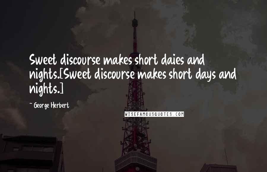 George Herbert Quotes: Sweet discourse makes short daies and nights.[Sweet discourse makes short days and nights.]