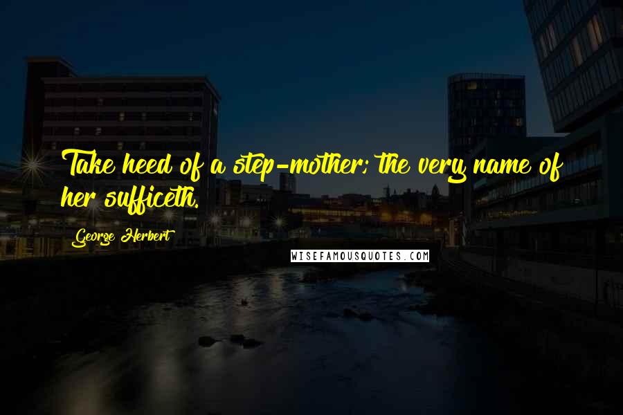 George Herbert Quotes: Take heed of a step-mother; the very name of her sufficeth.