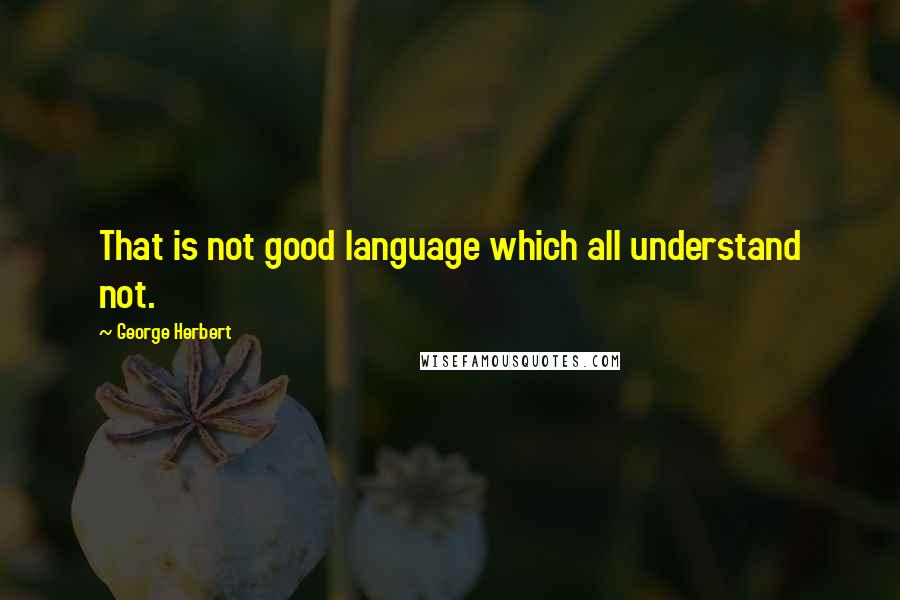 George Herbert Quotes: That is not good language which all understand not.