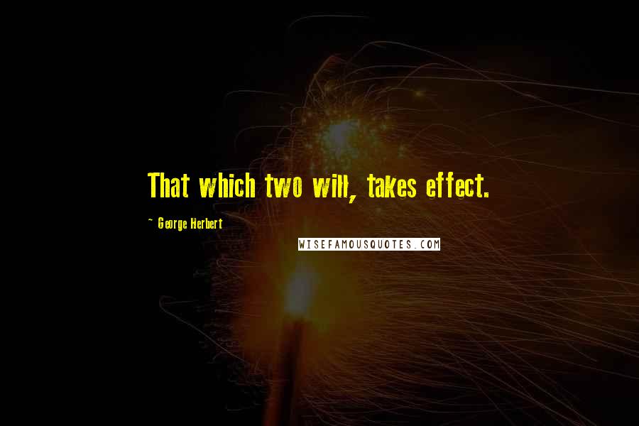 George Herbert Quotes: That which two will, takes effect.