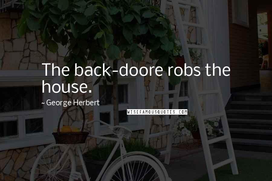 George Herbert Quotes: The back-doore robs the house.