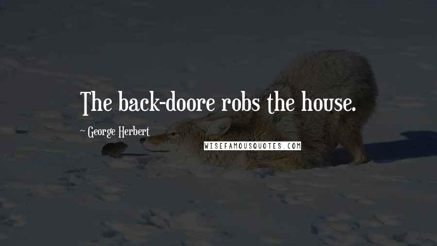 George Herbert Quotes: The back-doore robs the house.