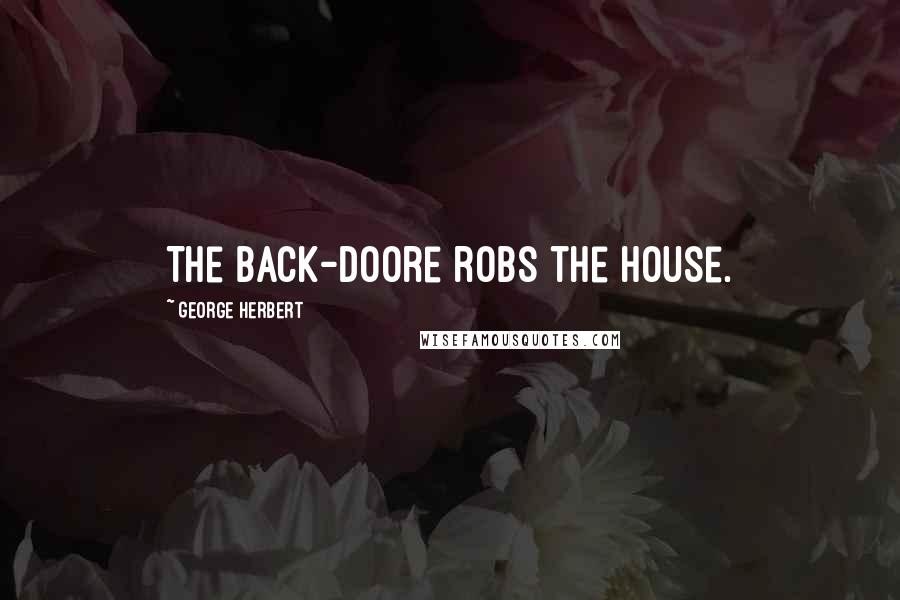 George Herbert Quotes: The back-doore robs the house.
