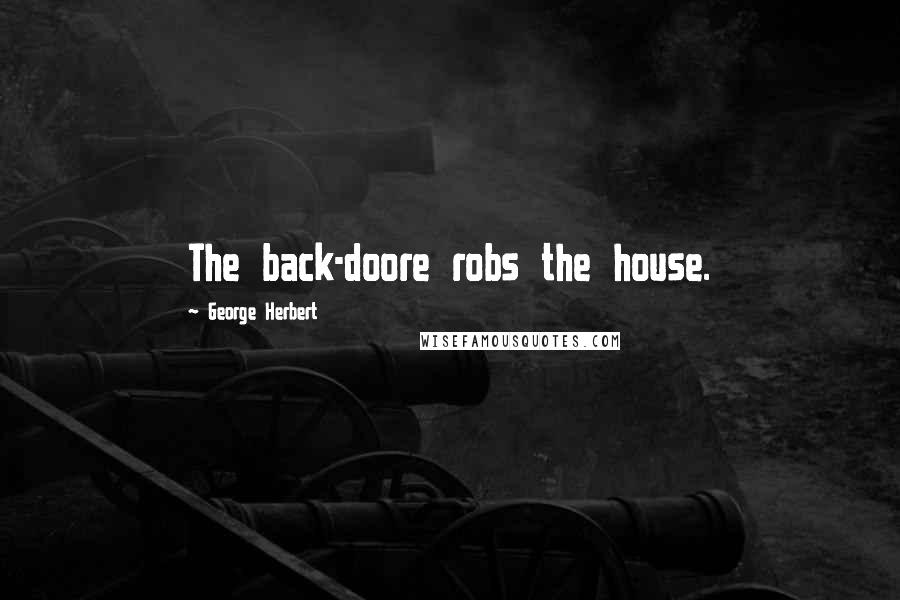 George Herbert Quotes: The back-doore robs the house.