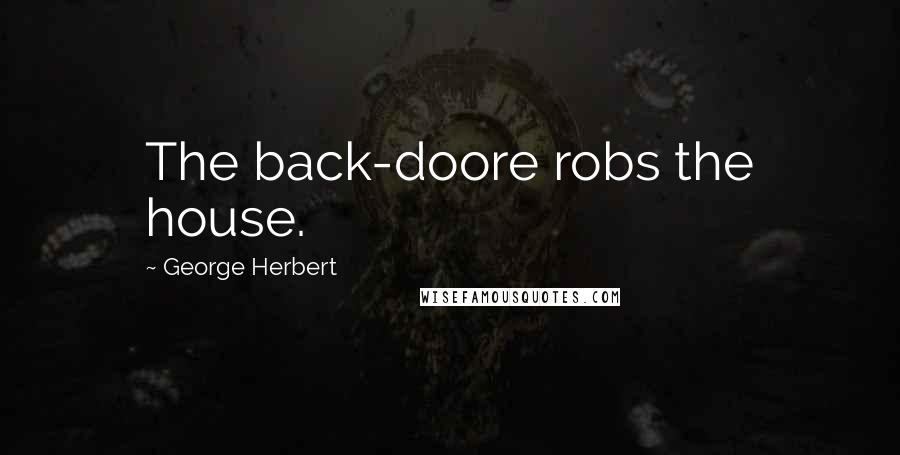 George Herbert Quotes: The back-doore robs the house.
