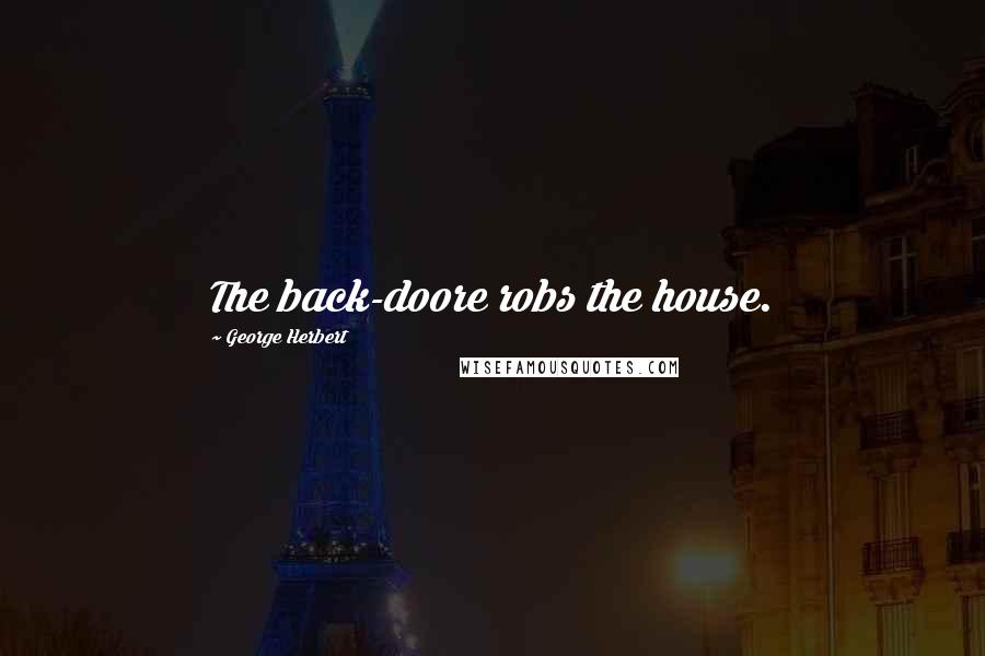 George Herbert Quotes: The back-doore robs the house.