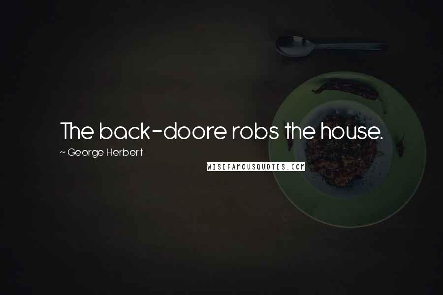 George Herbert Quotes: The back-doore robs the house.