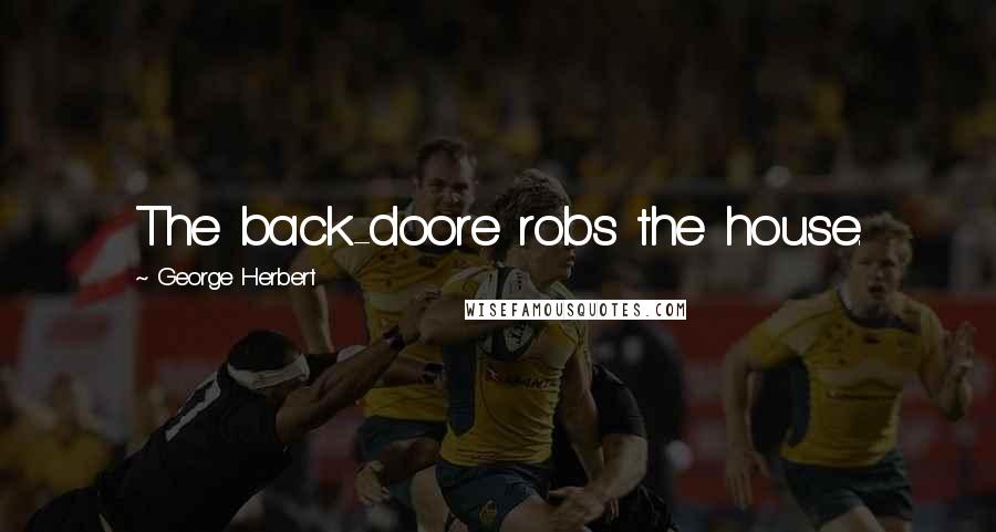 George Herbert Quotes: The back-doore robs the house.