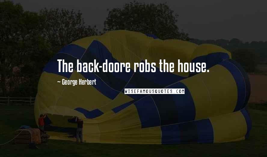 George Herbert Quotes: The back-doore robs the house.