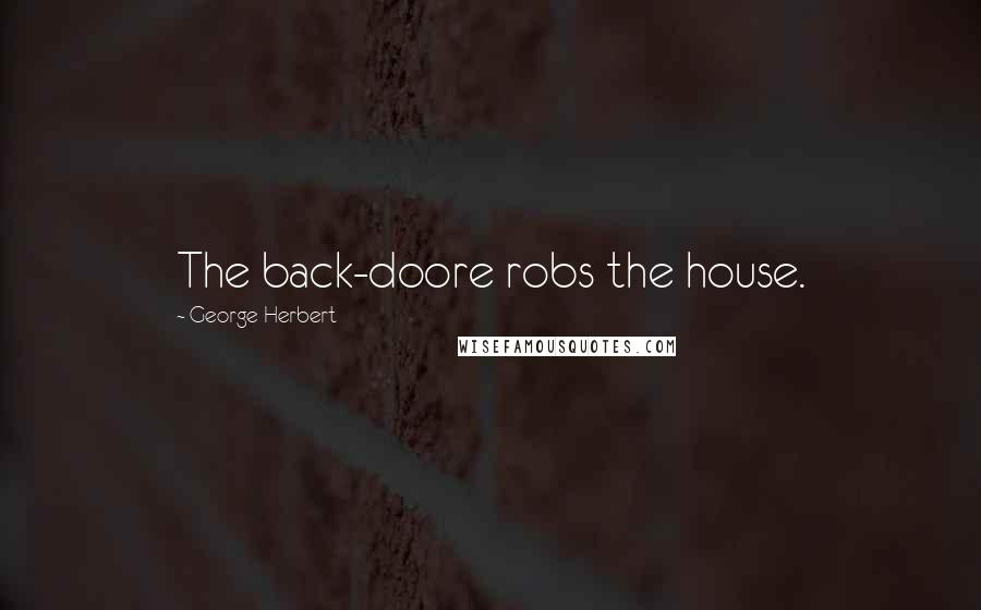 George Herbert Quotes: The back-doore robs the house.