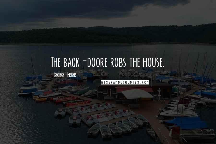 George Herbert Quotes: The back-doore robs the house.