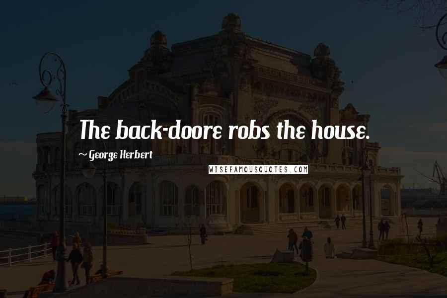 George Herbert Quotes: The back-doore robs the house.
