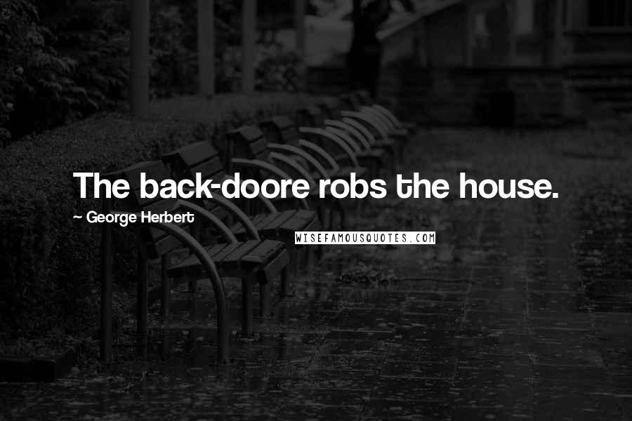 George Herbert Quotes: The back-doore robs the house.