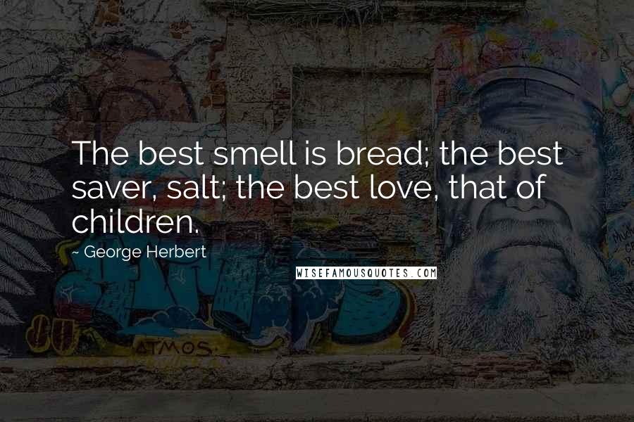 George Herbert Quotes: The best smell is bread; the best saver, salt; the best love, that of children.