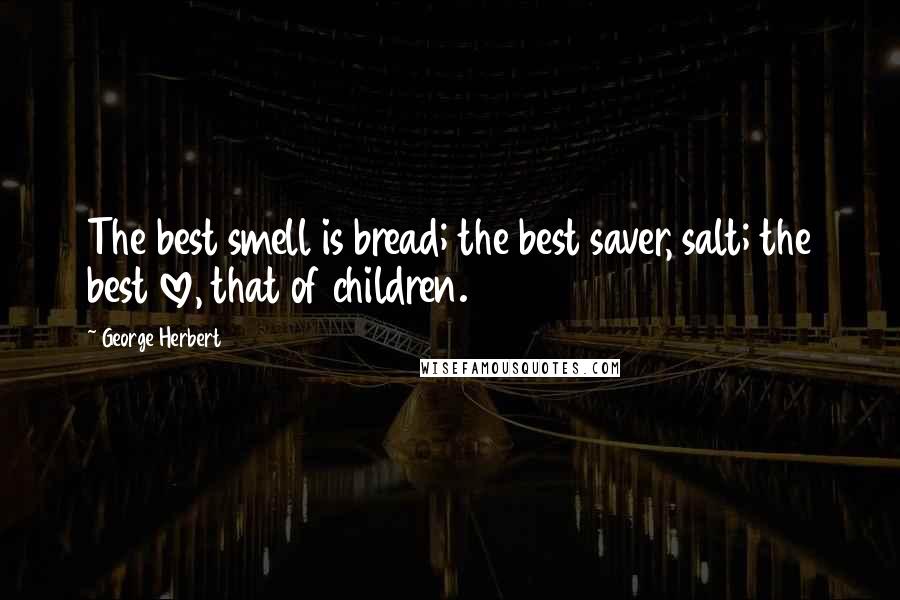 George Herbert Quotes: The best smell is bread; the best saver, salt; the best love, that of children.