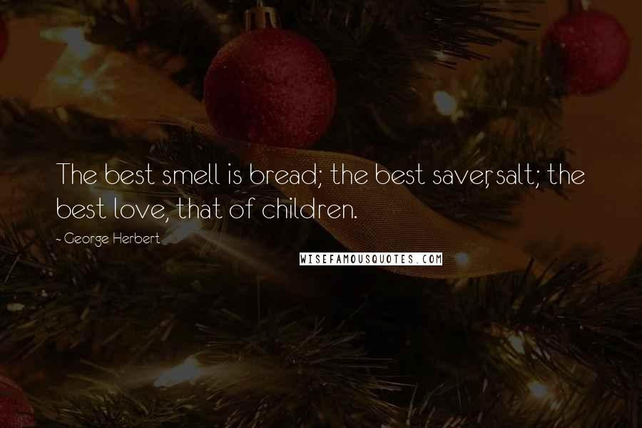 George Herbert Quotes: The best smell is bread; the best saver, salt; the best love, that of children.