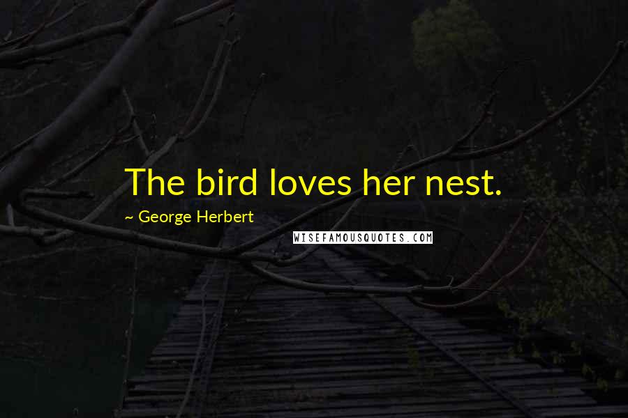 George Herbert Quotes: The bird loves her nest.