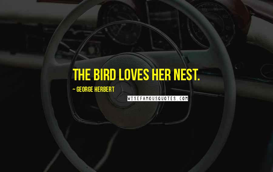 George Herbert Quotes: The bird loves her nest.