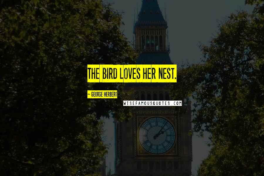 George Herbert Quotes: The bird loves her nest.