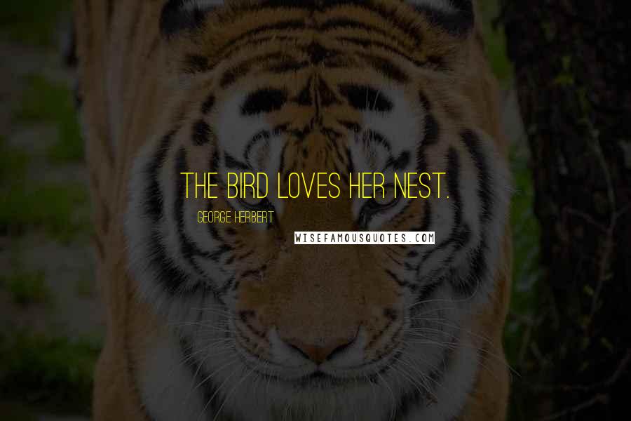 George Herbert Quotes: The bird loves her nest.