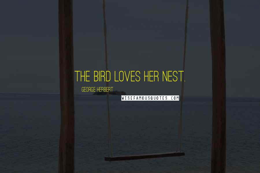 George Herbert Quotes: The bird loves her nest.