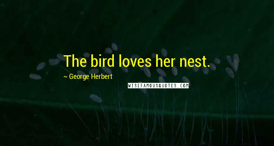 George Herbert Quotes: The bird loves her nest.