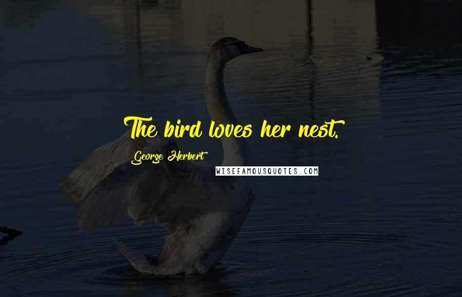 George Herbert Quotes: The bird loves her nest.