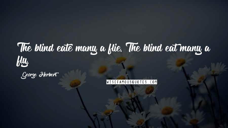 George Herbert Quotes: The blind eate many a flie.[The blind eat many a fly.]