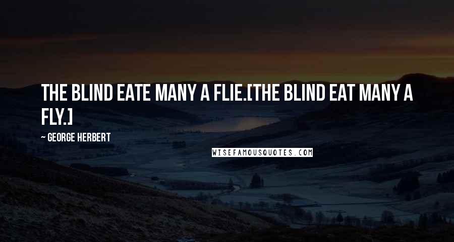 George Herbert Quotes: The blind eate many a flie.[The blind eat many a fly.]