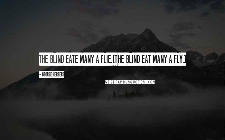 George Herbert Quotes: The blind eate many a flie.[The blind eat many a fly.]