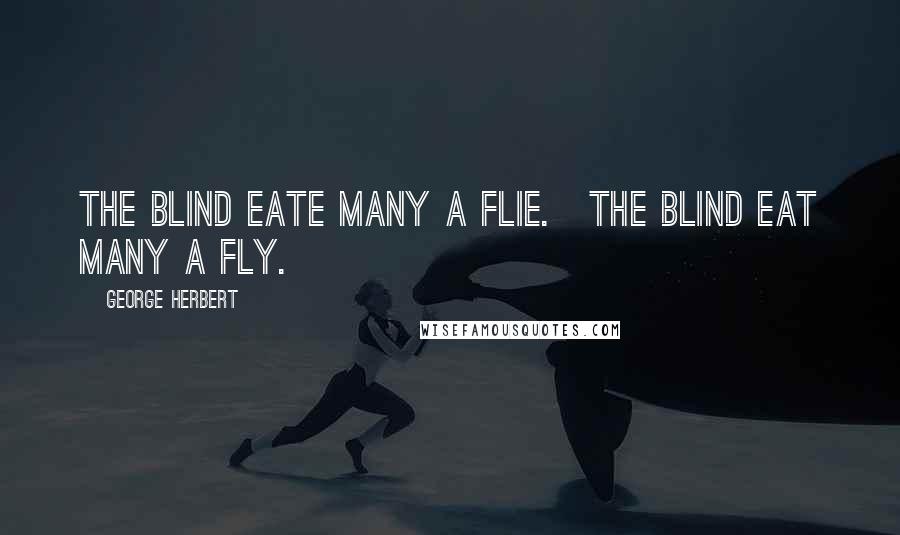 George Herbert Quotes: The blind eate many a flie.[The blind eat many a fly.]