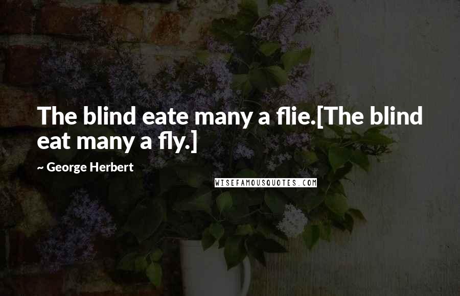 George Herbert Quotes: The blind eate many a flie.[The blind eat many a fly.]