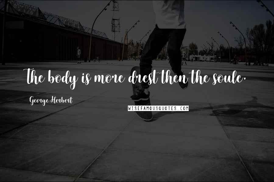 George Herbert Quotes: The body is more drest then the soule.