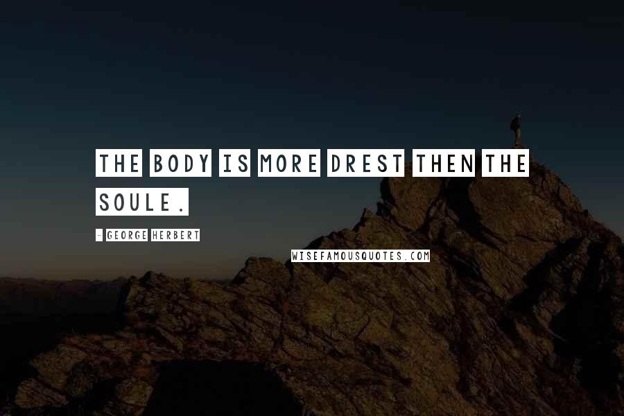 George Herbert Quotes: The body is more drest then the soule.