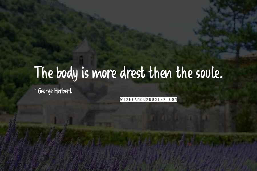 George Herbert Quotes: The body is more drest then the soule.