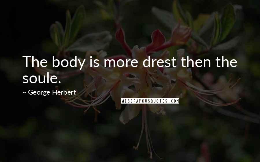 George Herbert Quotes: The body is more drest then the soule.