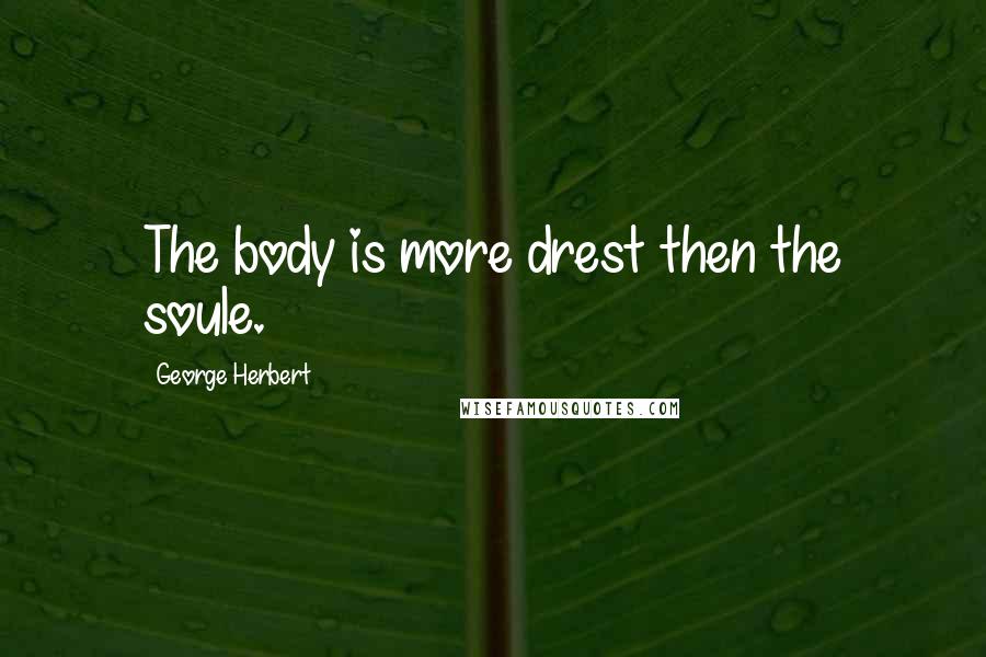 George Herbert Quotes: The body is more drest then the soule.