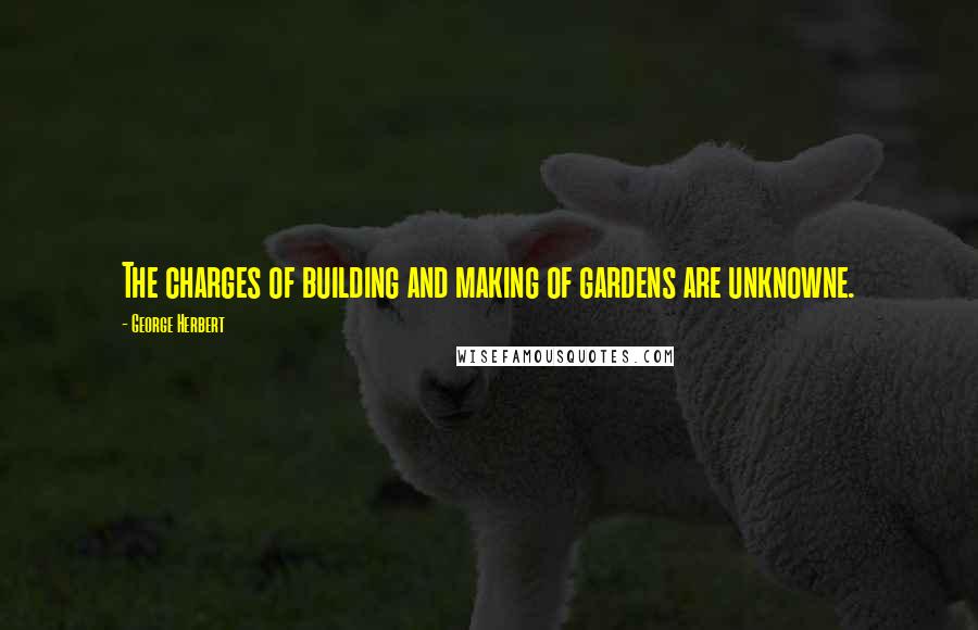 George Herbert Quotes: The charges of building and making of gardens are unknowne.