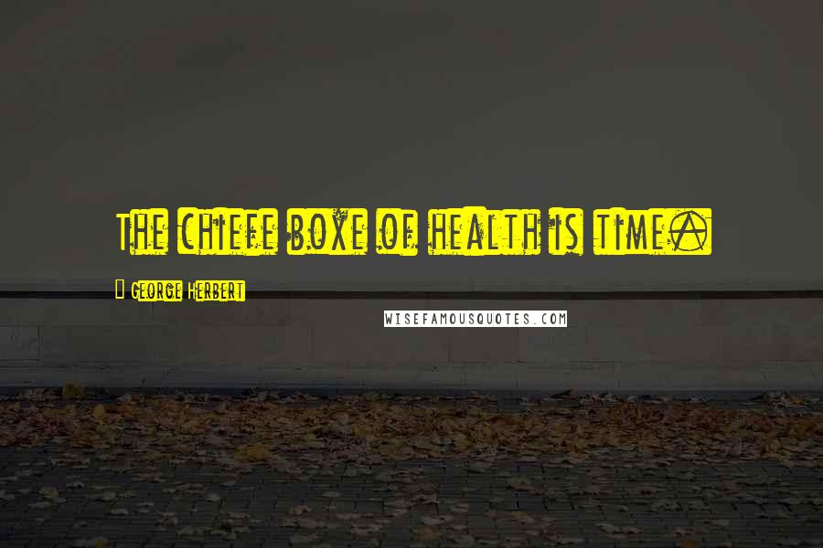 George Herbert Quotes: The chiefe boxe of health is time.