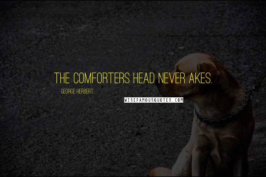 George Herbert Quotes: The comforters head never akes.