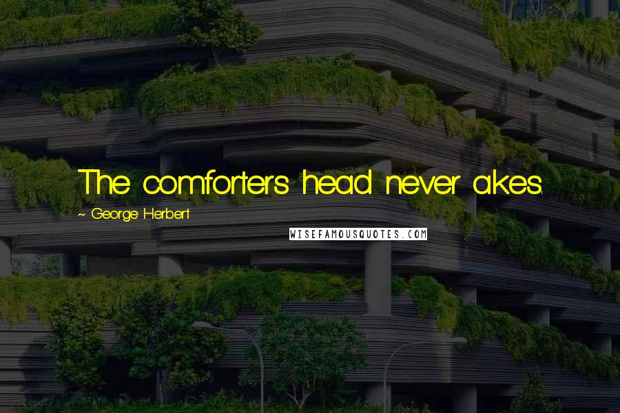 George Herbert Quotes: The comforters head never akes.