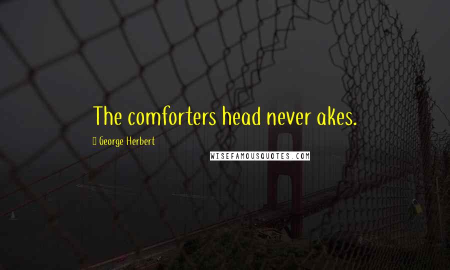 George Herbert Quotes: The comforters head never akes.