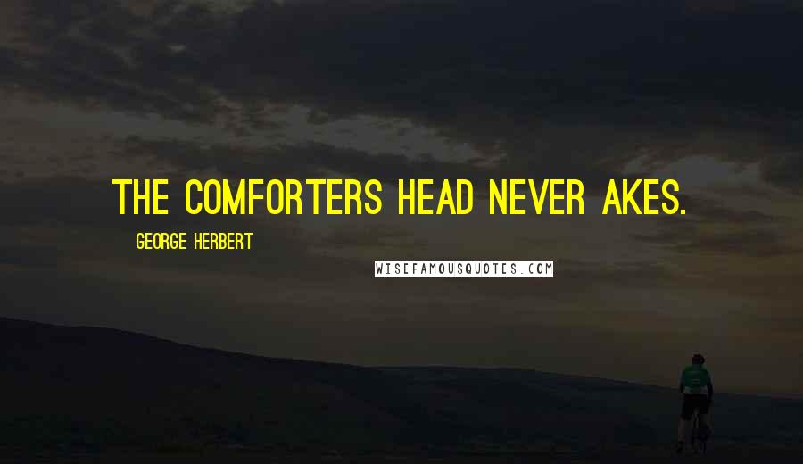 George Herbert Quotes: The comforters head never akes.