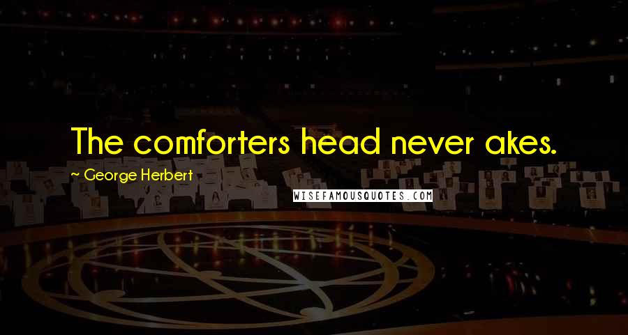 George Herbert Quotes: The comforters head never akes.